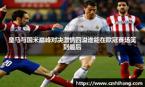 皇马与国米巅峰对决激情四溢谁能在欧冠赛场笑到最后