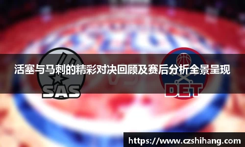 活塞与马刺的精彩对决回顾及赛后分析全景呈现