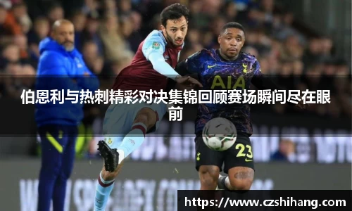 伯恩利与热刺精彩对决集锦回顾赛场瞬间尽在眼前