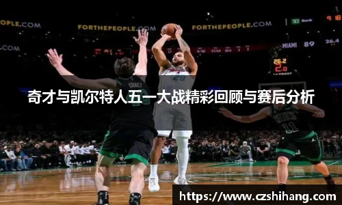 奇才与凯尔特人五一大战精彩回顾与赛后分析